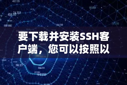 要下载并安装SSH客户端,您可以按照以下步骤操作