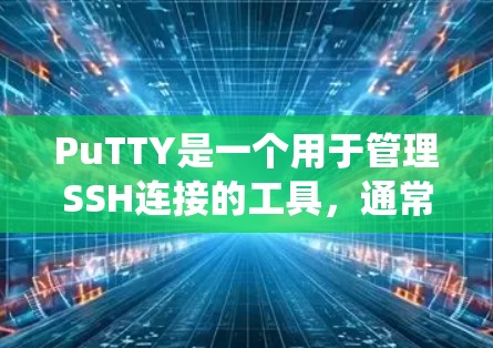 PuTTY是一个用于管理SSH连接的工具,通常用于在文件系统中创建或管理SSH连接。它支持多种语言,主要是针对Windows和Linux系统