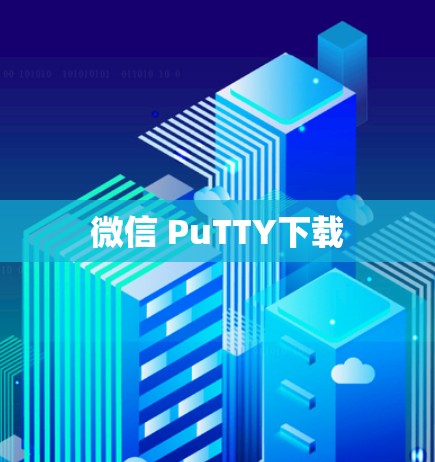 微信 PuTTY下载