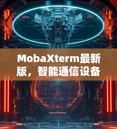 MobaXterm最新版,智能通信设备指南 MobaXterm最新版,智能通信设备指南