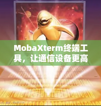 MobaXterm终端工具,让通信设备更高效
