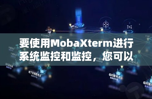要使用MobaXterm进行系统监控和监控，您可以按照以下步骤进行