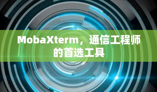 MobaXterm,通信工程师的首选工具