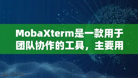 MobaXterm是一款用于团队协作的工具,主要用于实时会议管理、会议记录、会议追踪以及会议数据的存储与管理。它支持多设备同步,能够帮助团队成员更高效地进行会议沟通和协作