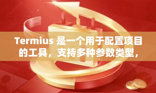 Termius 是一个用于配置项目的工具,支持多种参数类型,包括软件路径、配置文件等。以下是详细的使用指南