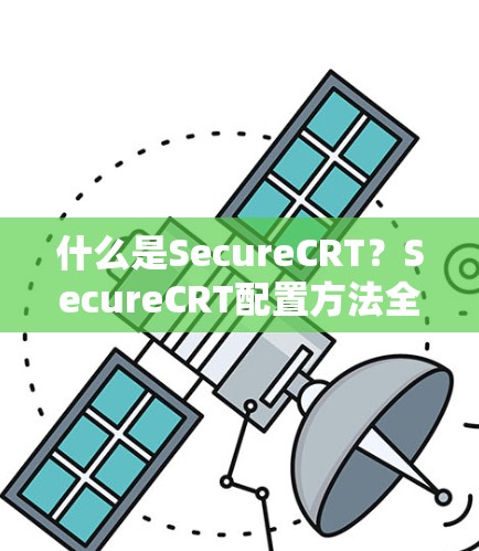 什么是SecureCRT?SecureCRT配置方法全解析