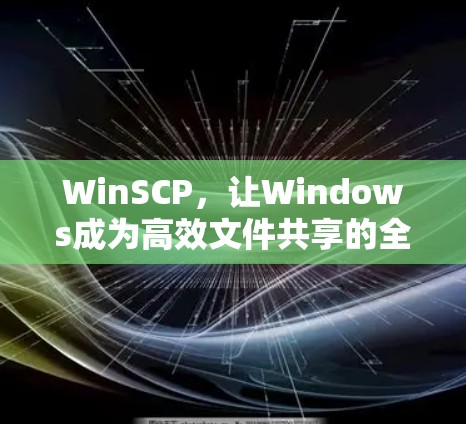 WinSCP,让Windows成为高效文件共享的全新标准 WinSCP,让Windows成为高效文件共享的全新标准