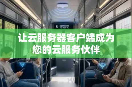 让云服务器客户端成为您的云服务伙伴