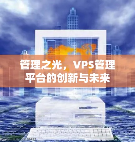 管理之光,VPS管理平台的创新与未来