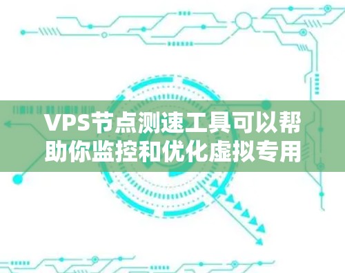 VPS节点测速工具可以帮助你监控和优化虚拟专用服务器(VPS)的性能,确保其高效运行。以下是一个详细的步骤指南