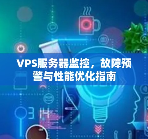 VPS服务器监控,故障预警与性能优化指南
