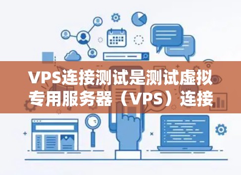 VPS连接测试是测试虚拟专用服务器(VPS)连接性能和稳定性的重要步骤。以下是对VPS连接测试的系统化指南