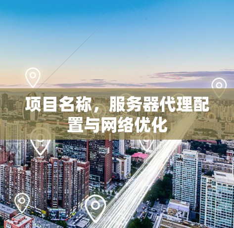 项目名称，服务器代理配置与网络优化