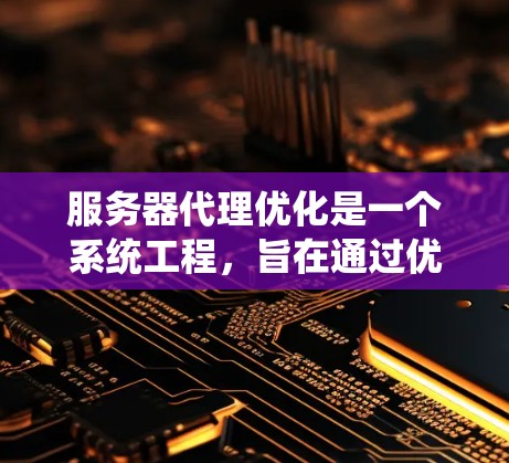 服务器代理优化是一个系统工程,旨在通过优化服务器的性能、资源管理、网络配置、安全措施等,提高服务器运行效率、减少延迟、降低成本,并保持系统稳定运行。以下是一些常见的服务器代理优化策略和方法