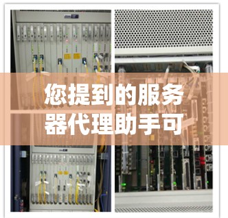 您提到的服务器代理助手可能是指用于管理服务器的代理系统或助手,具体含义可能因上下文而异。以下是几种可能的解释