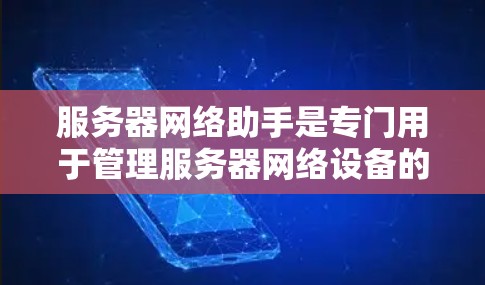 服务器网络助手是专门用于管理服务器网络设备的工具,涉及服务器状态监控、网络设备管理、协议处理和故障排除等多方面的功能。以下是对其主要功能和使用方法的详细总结