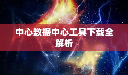中心数据中心工具下载全解析