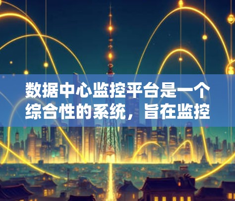 数据中心监控平台是一个综合性的系统,旨在监控和管理数据中心的设备和系统,确保其正常运行。以下是对其功能、优缺点及潜在挑战的详细分析
