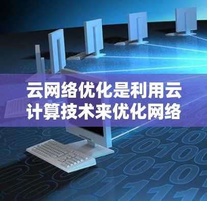 云网络优化是利用云计算技术来优化网络结构和性能的过程,主要包括识别网络需求、配置网络设备、优化资源分配和监控管理等步骤。以下是一些推荐的云网络优化软件及其使用方法
