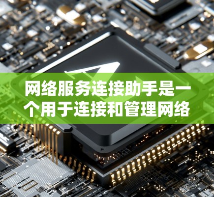 网络服务连接助手是一个用于连接和管理网络服务的设备或软件工具,主要负责处理不同协议下的数据传输请求和响应。以下是对其的基本了解和应用