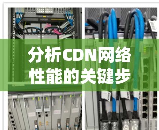 分析CDN网络性能的关键步骤如下