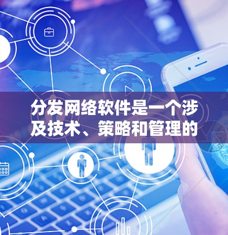 分发网络软件是一个涉及技术、策略和管理的复杂领域。以下是对这一主题的详细探讨,旨在帮助您更好地理解如何优化内容分发