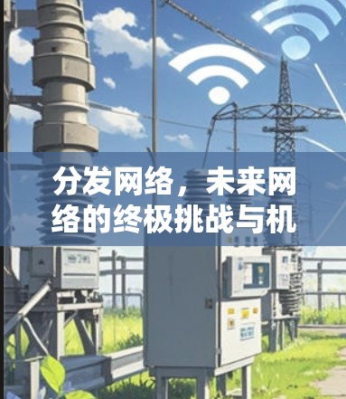 分发网络,未来网络的终极挑战与机遇