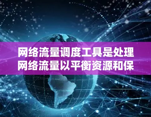 网络流量调度工具是处理网络流量以平衡资源和保证系统性能的关键工具。以下是对这种工具的详细总结和分析
