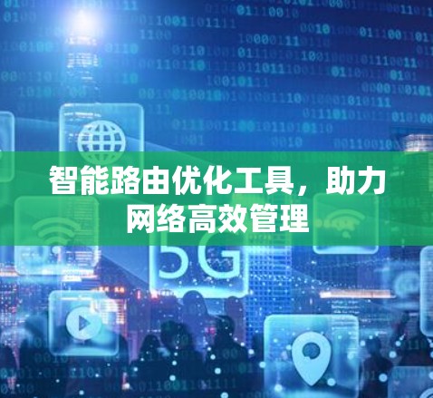 智能路由优化工具,助力网络高效管理 智能路由优化工具,助力网络高效管理