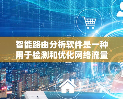 智能路由分析软件是一种用于检测和优化网络流量的工具，能够自动分析网络环境，识别潜在的网络攻击和性能问题。以下是对其功能和使用的一些详细说明