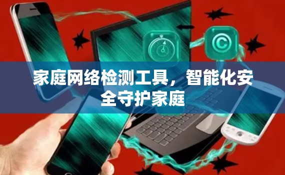 家庭网络检测工具,智能化安全守护家庭 家庭网络检测工具,智能化安全守护家庭