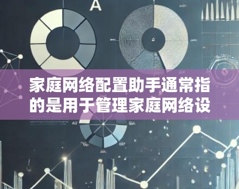 家庭网络配置助手通常指的是用于管理家庭网络设备和配置的工具。这些助手可以包括路由器、交换机、防火墙、网线、网络管理软件等。以下是一些常见的家庭网络配置助手类型 家庭网络配置助手通常指的是用于管理家庭网络设备和配置的工具。这些助手可以包括路由器、交换机、防火墙、网线、网络管理软件等。以下是一些常见的家庭网络配置助手类型