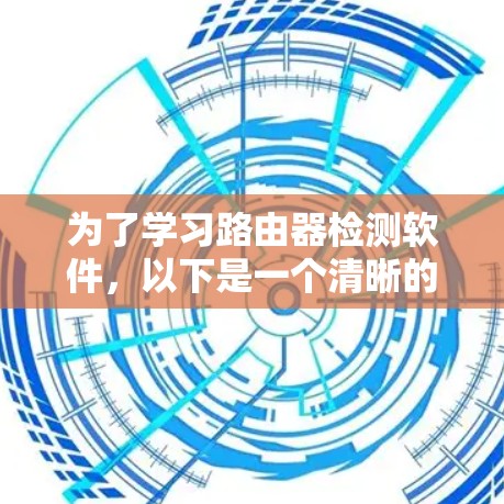 为了学习路由器检测软件,以下是一个清晰的指南,涵盖基本步骤和高级配置 为了学习路由器检测软件,以下是一个清晰的指南,涵盖基本步骤和高级配置