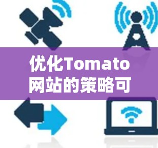优化Tomato网站的策略可以从以下几个方面入手,逐步提升SEO和用户体验 优化Tomato网站的策略可以从以下几个方面入手,逐步提升SEO和用户体验