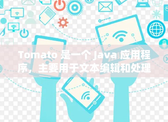 Tomato 是一个 Java 应用程序,主要用于文本编辑和处理。如果你需要下载Tomato,可以按照以下步骤进行 Tomato 是一个 Java 应用程序,主要用于文本编辑和处理。如果你需要下载Tomato,可以按照以下步骤进行