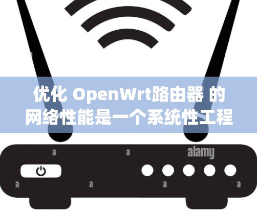 优化 OpenWrt路由器 的网络性能是一个系统性工程,需要从多个方面入手,确保每一步都正确无误。以下是一个系统化的优化步骤指南 优化 OpenWrt路由器 的网络性能是一个系统性工程,需要从多个方面入手,确保每一步都正确无误。以下是一个系统化的优化步骤指南