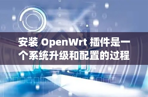 安装 OpenWrt 插件是一个系统升级和配置的过程,涉及命令行工具和Linux内核。以下是详细的安装步骤 安装 OpenWrt 插件是一个系统升级和配置的过程,涉及命令行工具和Linux内核。以下是详细的安装步骤