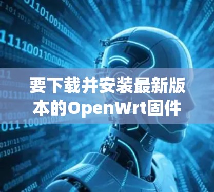 要下载并安装最新版本的OpenWrt固件,请按照以下步骤进行 要下载并安装最新版本的OpenWrt固件,请按照以下步骤进行