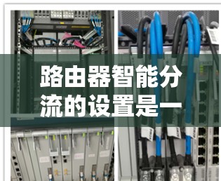 路由器智能分流的设置是一个复杂但可行的过程,以下是详细的步骤指南 路由器智能分流的设置是一个复杂但可行的过程,以下是详细的步骤指南
