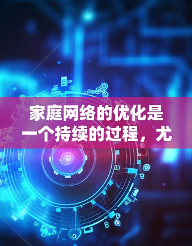 家庭网络的优化是一个持续的过程,尤其是在家庭中,设备数量多、连接方式多样时,需要综合考虑硬件、软件和网络管理。以下是一些家庭网络优化的实用方案 家庭网络的优化是一个持续的过程,尤其是在家庭中,设备数量多、连接方式多样时,需要综合考虑硬件、软件和网络管理。以下是一些家庭网络优化的实用方案