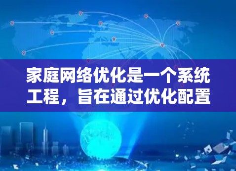 家庭网络优化是一个系统工程,旨在通过优化配置和设置,提高网络性能和安全性。以下是一个详细且系统化的家庭网络优化教程,帮助您顺利完成这一过程 家庭网络优化是一个系统工程,旨在通过优化配置和设置,提高网络性能和安全性。以下是一个详细且系统化的家庭网络优化教程,帮助您顺利完成这一过程