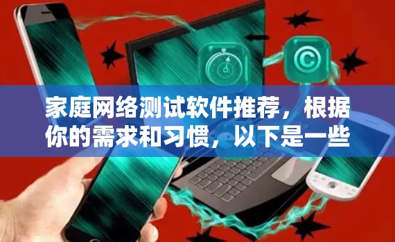家庭网络测试软件推荐，根据你的需求和习惯，以下是一些推荐的选项