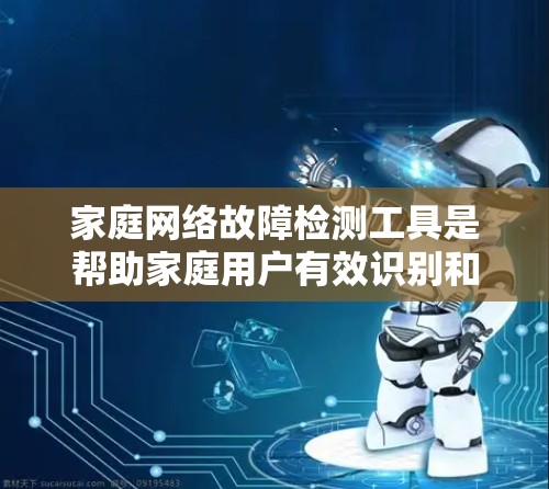 家庭网络故障检测工具是帮助家庭用户有效识别和解决网络问题的重要手段。以下是对该主题的分步指南 家庭网络故障检测工具是帮助家庭用户有效识别和解决网络问题的重要手段。以下是对该主题的分步指南