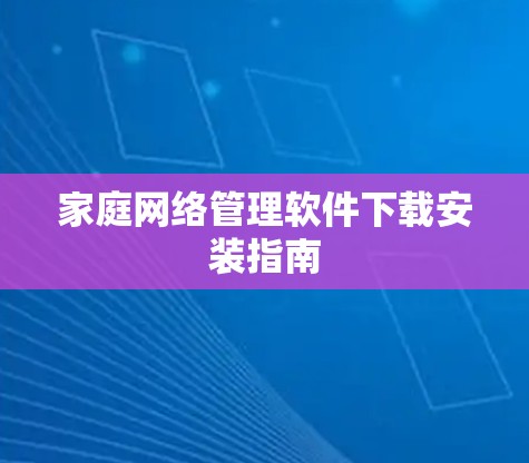 家庭网络管理软件下载安装指南 家庭网络管理软件下载安装指南