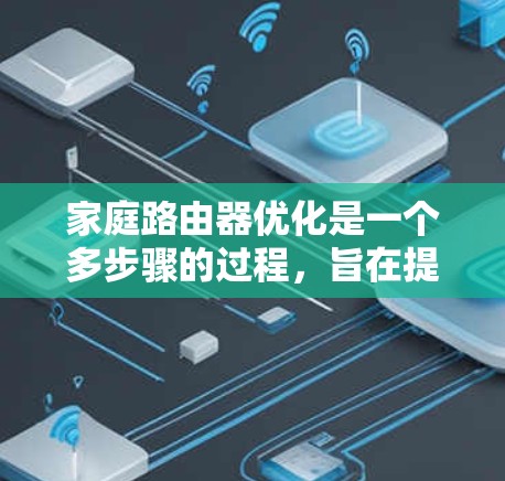 家庭路由器优化是一个多步骤的过程,旨在提升网络性能和减少使用数据线。以下是一个逐步的优化指南,帮助您有效优化您的路由器 家庭路由器优化是一个多步骤的过程,旨在提升网络性能和减少使用数据线。以下是一个逐步的优化指南,帮助您有效优化您的路由器