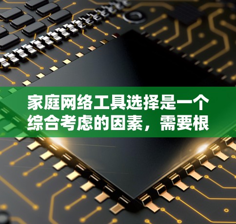 家庭网络工具选择是一个综合考虑的因素,需要根据具体需求和使用场景来决定。以下是一个结构化的推荐 家庭网络工具选择是一个综合考虑的因素,需要根据具体需求和使用场景来决定。以下是一个结构化的推荐
