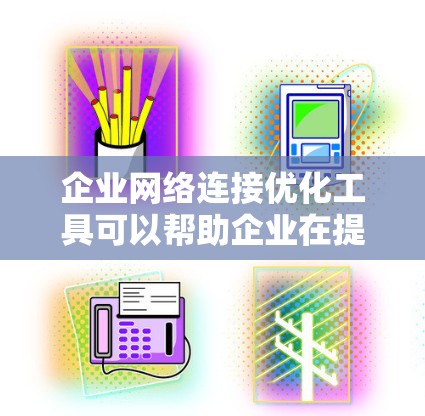 企业网络连接优化工具可以帮助企业在提升网络效率和降低成本方面做出优化决策。以下是几种常见的企业网络连接优化工具及其功能描述 企业网络连接优化工具可以帮助企业在提升网络效率和降低成本方面做出优化决策。以下是几种常见的企业网络连接优化工具及其功能描述