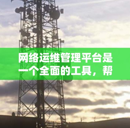 网络运维管理平台是一个全面的工具,帮助管理员高效管理网络设备和网络服务。以下是对该平台功能的详细说明