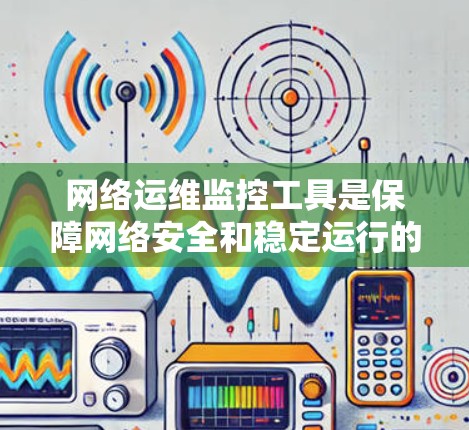 网络运维监控工具是保障网络安全和稳定运行的重要手段,广泛应用于企业网络管理。以下是对这些工具的详细分析 网络运维监控工具是保障网络安全和稳定运行的重要手段,广泛应用于企业网络管理。以下是对这些工具的详细分析