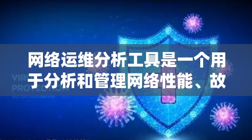 网络运维分析工具是一个用于分析和管理网络性能、故障和优化的系统。这些工具可以帮助运维人员更好地理解和预测网络问题,从而优化网络使用和提升用户体验